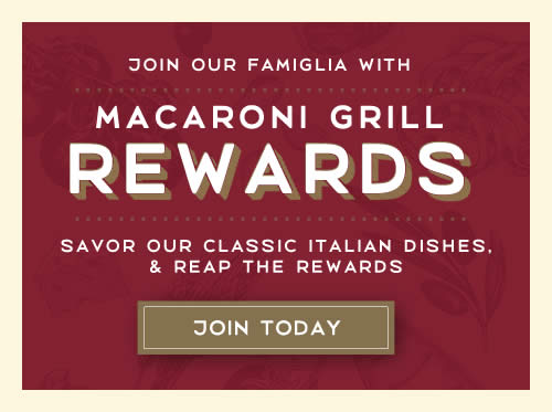 Join our Famiglia with Macaroni Grill Rewards. Savor our Classic Italian Dishes and the Reap the Reward. Join Today.