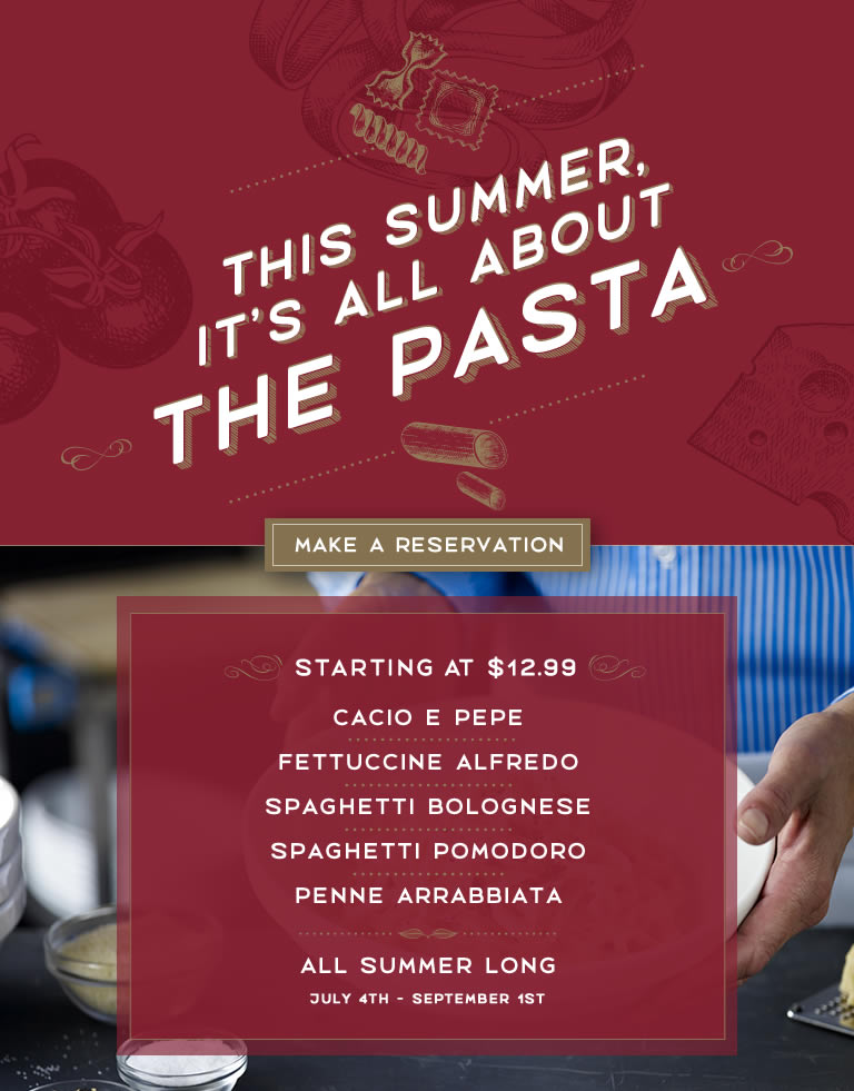 <p>This Summer it is all about the pasta. Starting at $12.99. Startingf from July 4th through September 1st 2025. Get these Pastas - Cacio e Pepe, Fettuccine Alfredo, Spaghetti Bolognese, Spaghetti Pomodoro, or Penne Arrabbiata. All Summer Long.</p>
