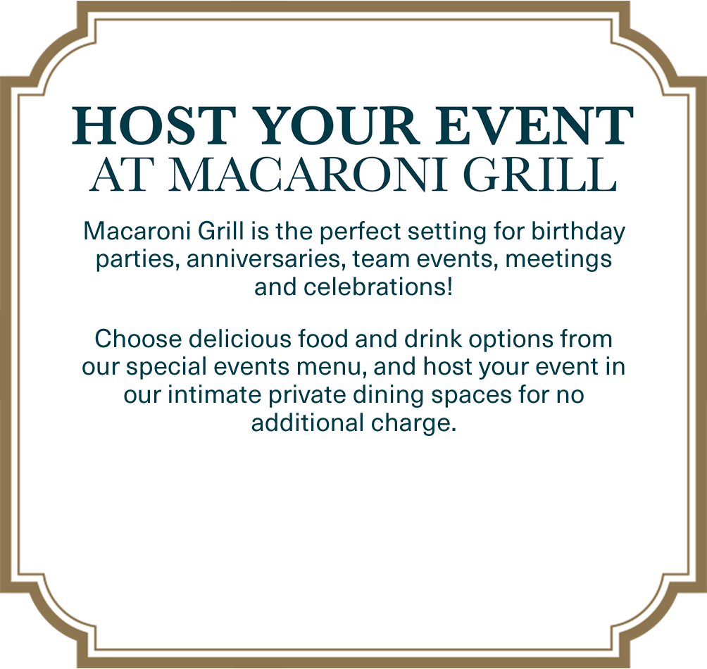 Host Your Event at Macaroni Grill. Macaroni Grill is the perfect setting for birthday parties, anniversaries, team events, meetings and celebrations! Choose delicious food and drink options from our special events menu, and host your event in our intimate private dining spaces forno additional charge.